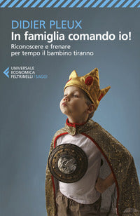 In famiglia comando io ! - riconoscere e frenare per tempo il bambino tiranno 