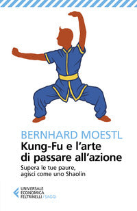 Kung fu e l'arte di passare all'azione - supera le tue paure agisci come uno shaolin 
