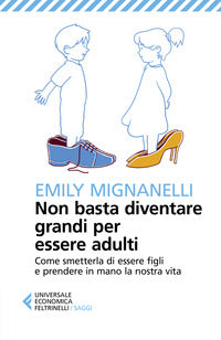 Non basta diventare grandi per essere adulti -come smetterla di essere figli e prendere 