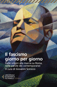 Fascismo giorno per giorno - dalle origini alla marcia su roma nelle parole dei suoi contemporanei 