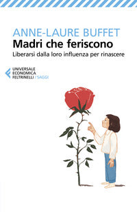 Madri che feriscono - liberarsi dalla loro influenza per rinascere 