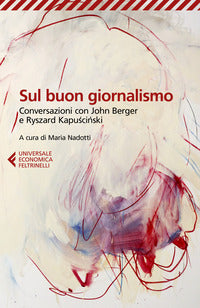 Sul buon giornalismo - conversazioni con john berger e ryszard kapuscinski 