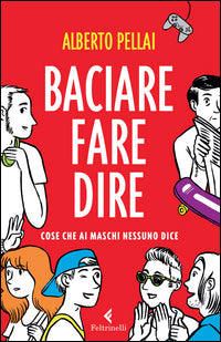 Baciare fare dire - cose che ai maschi nessuno dice 