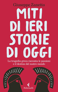 Miti di ieri storie di oggi - la tragedia greca racconta le passioni e il destino del nostro mondo 
