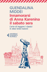 Innamorarsi di anna karenina il sabato sera - l'arte di leggere i classici in dieci brevi lezioni 
