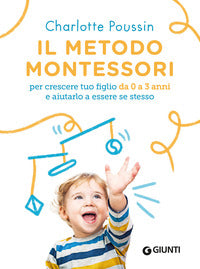 Metodo montessori - per crescere tuo figlio da 0 a 3 anni e aiutarlo a essere se stesso 