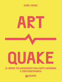 Art quake - le opere piu' dirompenti dell'arte moderna e contemporanea 