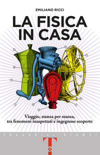 Fisica in casa - viaggio stanza per stanza tra fenomeni inaspettati e ingegnose scoperte 