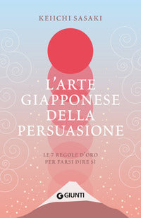 Arte giapponese della persuasione - le 7 regole per farsi dire si' 