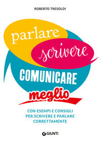 Parlare scrivere comunicare meglio - con esempi e consigli per scrivere e parlare correttamente 