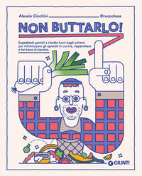 Non buttarlo - espedienti geniali e ricette fuori dagli schemi per minimizzare gli sprechi 