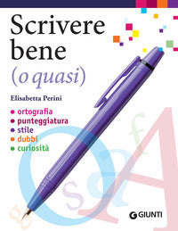 Scrivere bene o quasi - ortografia punteggiatura stile dubbi curiosita' 