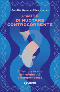Arte di nuotare controcorrente - affrontare la vita con originalita' e intraprendenza 