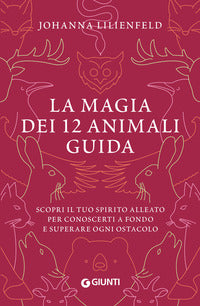 Magia dei 12 animali guida - scopri il tuo spirito alleato per conoscerti a fondo e superare ogni 