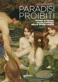 Paradisi proibiti - storie di sesso alcol e droga nelle opere d'arte 