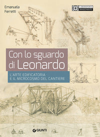 Con lo sguardo di leonardo - l'arte edificatoria e il microcosmo del cantiere 