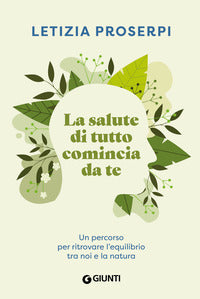 Salute di tutto comincia da te - un percorso per ritrovare l'equilibrio tra noi e la natura 