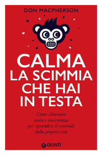 Calma la scimmia che hai in testa - come eliminare ansia e insicurezza per riprendere il controllo 