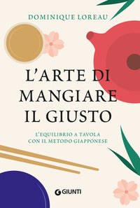 Arte di mangiare il giusto - l'equilibrio a tavola con il metodo giapponese 