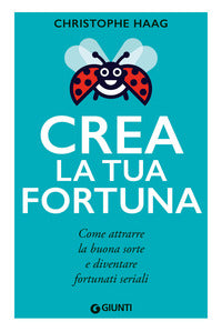 Crea la tua fortuna - come attrarre la buona sorte e diventare fortunati seriali 