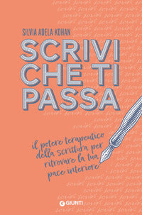 Scrivi che ti passa - il potere terapeutico della scrittura per ritrovare la tua pace interiore 