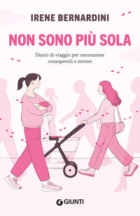 Non sono piu' sola - diario di viaggio per neomamme consapevoli e serene 