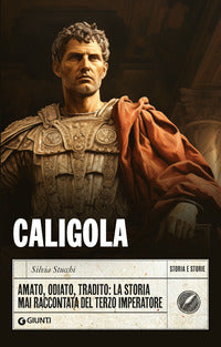 Caligola - amato odiato tradito la storia mai raccontata del terzo imperatore 