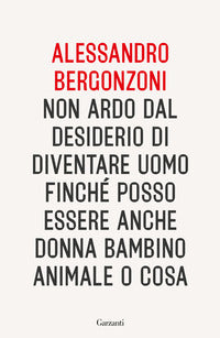 Non ardo dal desiderio di diventare uomo finche' posso essere anche donna bambino animale o cosa 
