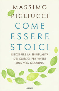 Come essere stoici - riscoprire la spiritualita' dei classici per vivere 