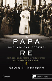 Papa che voleva essere re - 1849 pio ix e il sogno rivoluzionario della repubblica romana 