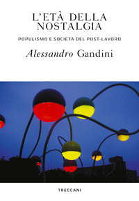 Eta' della nostalgia - populismo e societa' del post lavoro 