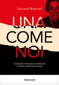 Una come noi - l'omicidio di germana stefanini e l'abisso della lotta armata 