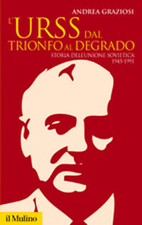 Urss dal trionfo al degrado - storia dell'unione sovietica 1945 - 1991 