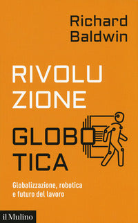 Rivoluzione globotica - globalizzazione robotica e futuro del lavoro 