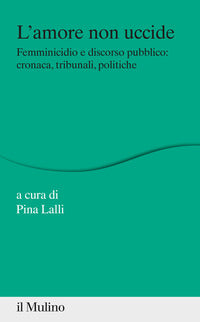Amore non uccide - femminicidio e discorso pubblico cronaca tribunali politiche 