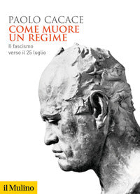 Come muore un regime - il fascismo verso il 25 luglio 