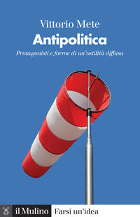 Antipolitica - protagonisti e forme di un'ostilita' diffusa 