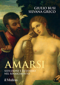 Amarsi - seduzione e desiderio nel rinascimento 