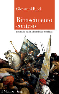 Rinascimento conteso - francia e italia un'amicizia ambigua 