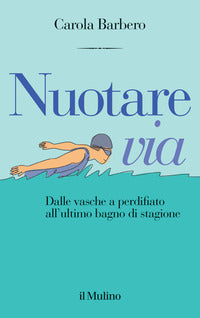 Nuotare via - dalle vasche a perdifiato all'ultimo bagno di stagione 