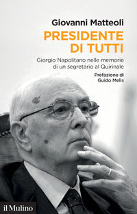 Presidente di tutti - giorgio napolitano nelle memorie di un segretario al quirinale 
