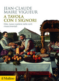 A tavola con i signori - cibo lusso e potere nelle corti rinascimentali 