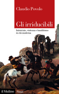 Irriducibili - inimicizie violenza e banditismo in eta' moderna 
