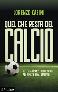 Quel che resta del calcio - miti e speranze dello sport più amato dagli italiani 