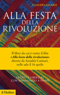Alla festa della rivoluzione - artisti e libertari con d'annunzio a fiume 