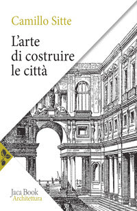 Arte di costruire le citta' - l'urbanistica secondo i suoi fondamenti artistici 
