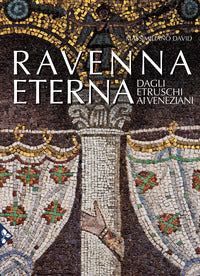 Ravenna eterna. dagli etruschi ai veneziani. ediz. illustrata 
