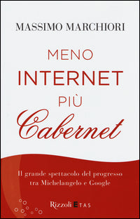 Meno internet piu' cabernet - il grande spettacolo del progresso tra michelangelo e google 