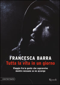 Tutta la vita in un giorno - viaggio fra la gente che sopravvive mentre nessuno se ne accorge 