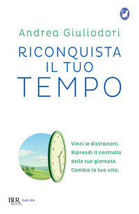 Riconquista il tuo tempo - vinci le distrazioni. riprendi il controllo delle tue giornate cambia la 